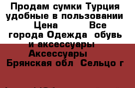 Продам сумки.Турция,удобные в пользовании. › Цена ­ 500 - Все города Одежда, обувь и аксессуары » Аксессуары   . Брянская обл.,Сельцо г.